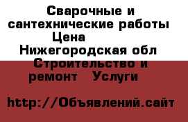 Сварочные и сантехнические работы › Цена ­ 1 000 - Нижегородская обл. Строительство и ремонт » Услуги   